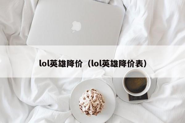 lol英雄降价（lol英雄降价表）