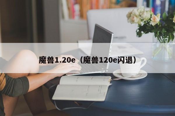 魔兽1.20e（魔兽120e闪退）