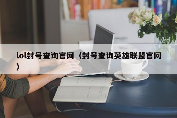 lol封号查询官网（封号查询英雄联盟官网）