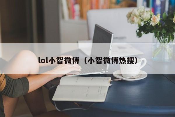 lol小智微博（小智微博热搜）