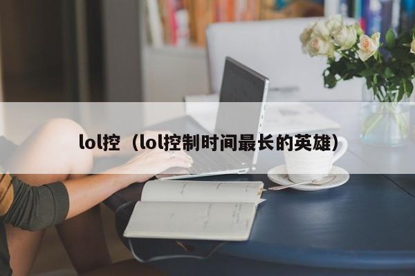 lol控（lol控制时间最长的英雄）