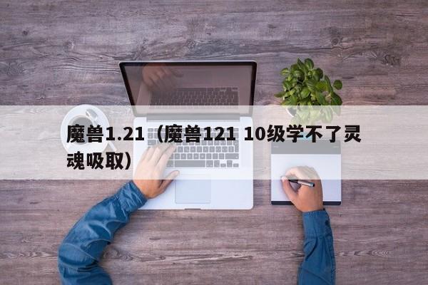 魔兽1.21（魔兽121 10级学不了灵魂吸取）